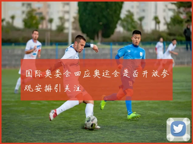 国际奥委会回应奥运会是否开放参观安排引关注