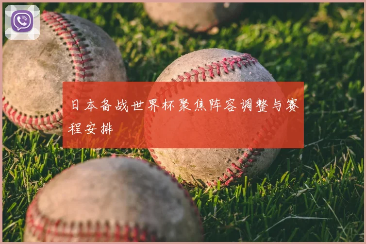 日本备战世界杯聚焦阵容调整与赛程安排