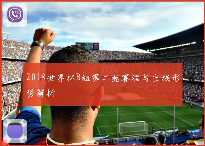 2018世界杯B组第二轮赛程与出线形势解析